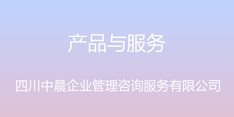 产品与服务 - 四川中晨企业管理咨询服务有限公司