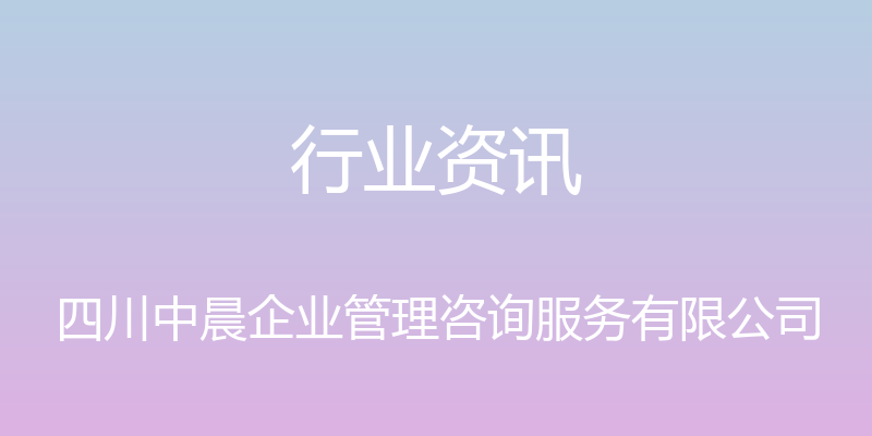 行业资讯 - 四川中晨企业管理咨询服务有限公司