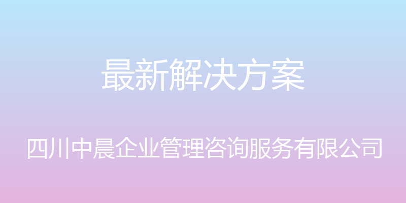 最新解决方案 - 四川中晨企业管理咨询服务有限公司